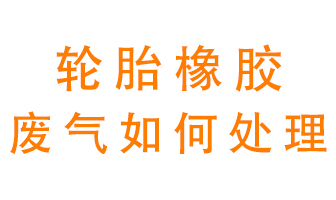 輪胎橡膠廢氣怎么處理？